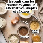 Comment remplacer les œufs dans les recettes vegan : 10 alternatives simples et efficaces